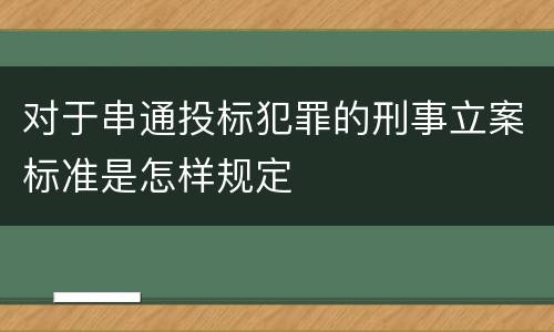 对于串通投标犯罪的刑事立案标准是怎样规定