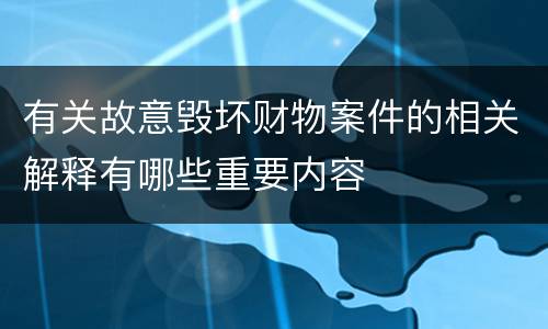 有关故意毁坏财物案件的相关解释有哪些重要内容