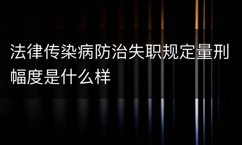 法律传染病防治失职规定量刑幅度是什么样