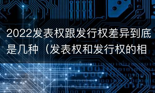 2022发表权跟发行权差异到底是几种（发表权和发行权的相同点）