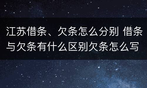 江苏借条、欠条怎么分别 借条与欠条有什么区别欠条怎么写