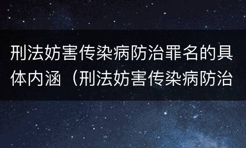 刑法妨害传染病防治罪名的具体内涵（刑法妨害传染病防治罪名的具体内涵是什么）