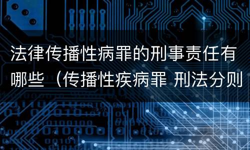 法律传播性病罪的刑事责任有哪些（传播性疾病罪 刑法分则）