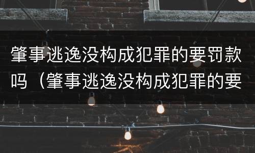 肇事逃逸没构成犯罪的要罚款吗（肇事逃逸没构成犯罪的要罚款吗多少钱）