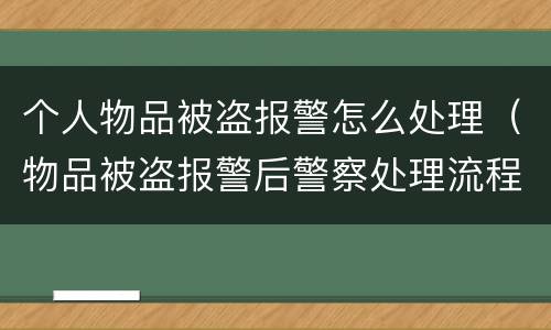 个人物品被盗报警怎么处理（物品被盗报警后警察处理流程）