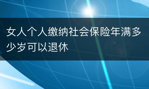 女人个人缴纳社会保险年满多少岁可以退休