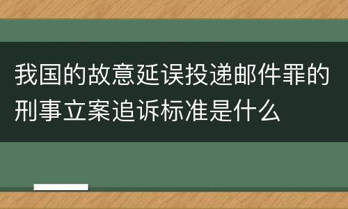 我国的故意延误投递邮件罪的刑事立案追诉标准是什么