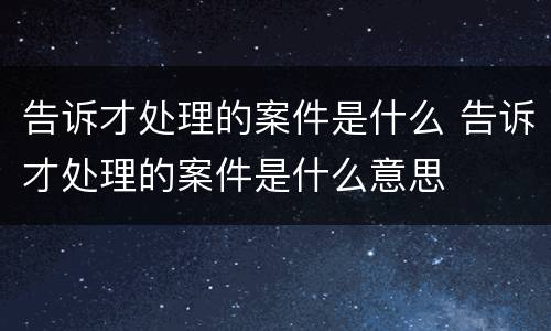 告诉才处理的案件是什么 告诉才处理的案件是什么意思