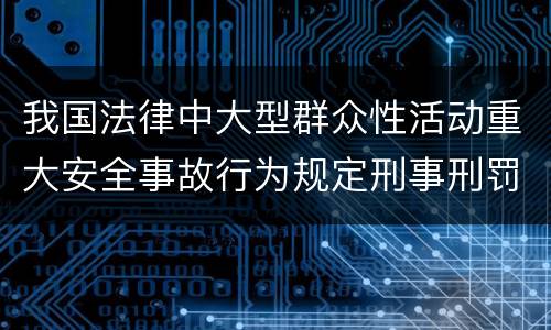 我国法律中大型群众性活动重大安全事故行为规定刑事刑罚内容