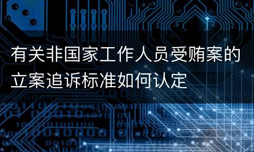 有关非国家工作人员受贿案的立案追诉标准如何认定