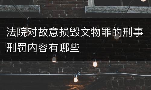 法院对故意损毁文物罪的刑事刑罚内容有哪些