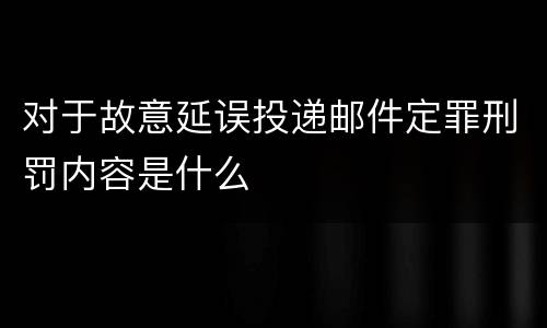 对于故意延误投递邮件定罪刑罚内容是什么