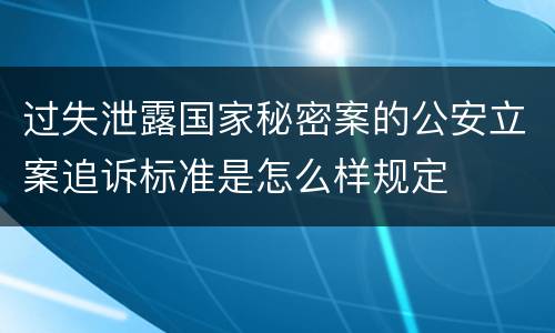 过失泄露国家秘密案的公安立案追诉标准是怎么样规定