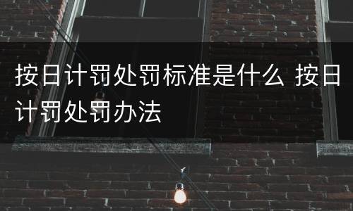 按日计罚处罚标准是什么 按日计罚处罚办法