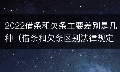 2022借条和欠条主要差别是几种（借条和欠条区别法律规定）