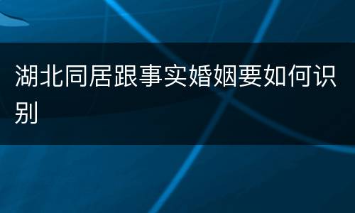 湖北同居跟事实婚姻要如何识别