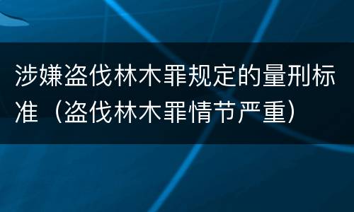 涉嫌盗伐林木罪规定的量刑标准（盗伐林木罪情节严重）