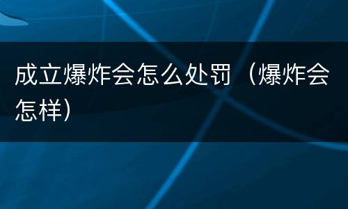 成立爆炸会怎么处罚（爆炸会怎样）