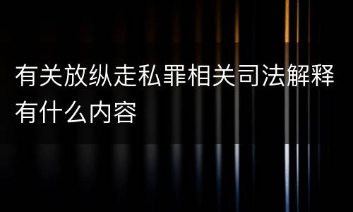 有关放纵走私罪相关司法解释有什么内容