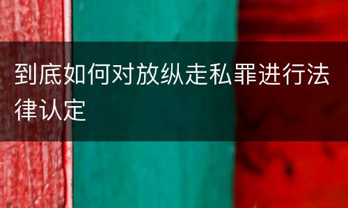 到底如何对放纵走私罪进行法律认定