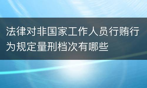 法律对非国家工作人员行贿行为规定量刑档次有哪些