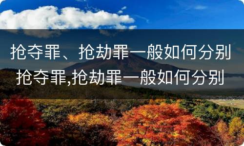 抢夺罪、抢劫罪一般如何分别 抢夺罪,抢劫罪一般如何分别判刑