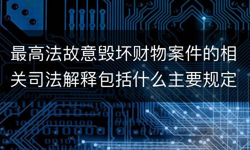 最高法故意毁坏财物案件的相关司法解释包括什么主要规定