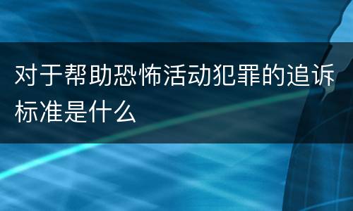 对于帮助恐怖活动犯罪的追诉标准是什么