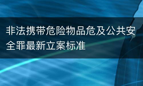 非法携带危险物品危及公共安全罪最新立案标准