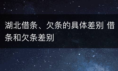 湖北借条、欠条的具体差别 借条和欠条差别