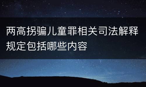 两高拐骗儿童罪相关司法解释规定包括哪些内容