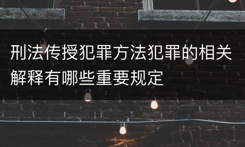 刑法传授犯罪方法犯罪的相关解释有哪些重要规定