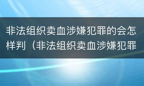 非法组织卖血涉嫌犯罪的会怎样判（非法组织卖血涉嫌犯罪的会怎样判）