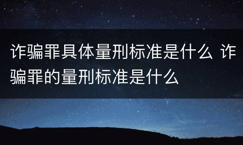 诈骗罪具体量刑标准是什么 诈骗罪的量刑标准是什么