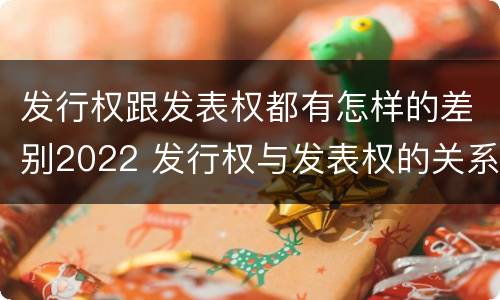 发行权跟发表权都有怎样的差别2022 发行权与发表权的关系