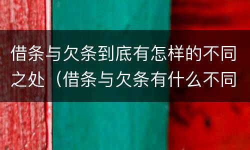 借条与欠条到底有怎样的不同之处（借条与欠条有什么不同?）