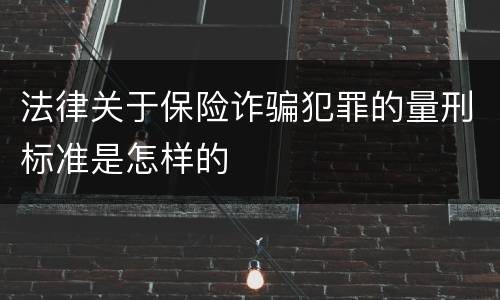 法律关于保险诈骗犯罪的量刑标准是怎样的