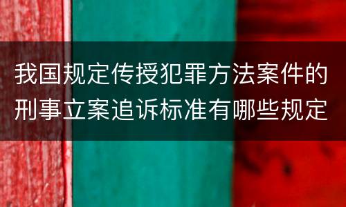 我国规定传授犯罪方法案件的刑事立案追诉标准有哪些规定