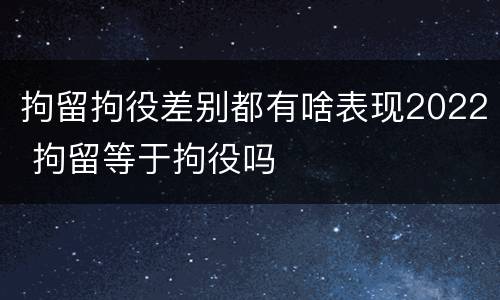 拘留拘役差别都有啥表现2022 拘留等于拘役吗