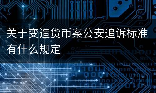 关于变造货币案公安追诉标准有什么规定