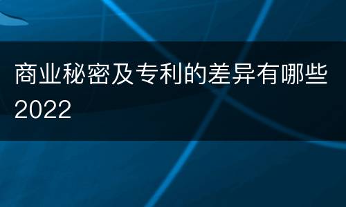 商业秘密及专利的差异有哪些2022