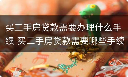 买二手房贷款需要办理什么手续 买二手房贷款需要哪些手续和证件