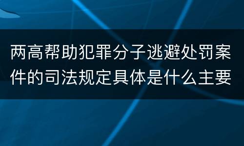 两高帮助犯罪分子逃避处罚案件的司法规定具体是什么主要内容