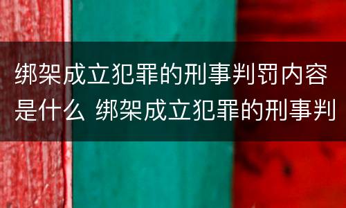 绑架成立犯罪的刑事判罚内容是什么 绑架成立犯罪的刑事判罚内容是什么呢