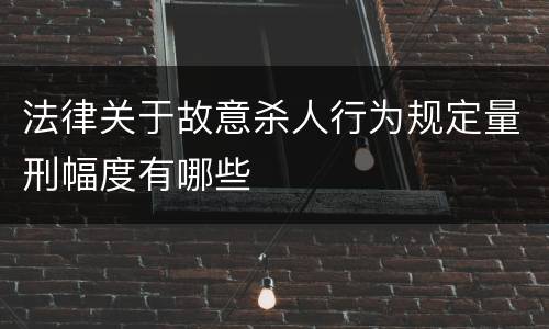 法律关于故意杀人行为规定量刑幅度有哪些