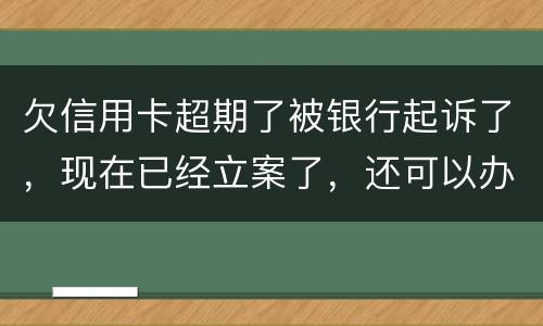 欠信用卡超期了被银行起诉了，现在已经立案了，还可以办分期还款吗