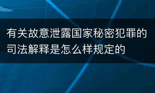 有关故意泄露国家秘密犯罪的司法解释是怎么样规定的