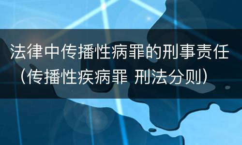 法律中传播性病罪的刑事责任（传播性疾病罪 刑法分则）