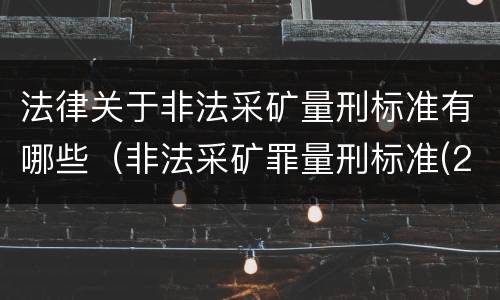 法律关于非法采矿量刑标准有哪些（非法采矿罪量刑标准(2018年最新版）