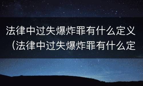 法律中过失爆炸罪有什么定义（法律中过失爆炸罪有什么定义吗）